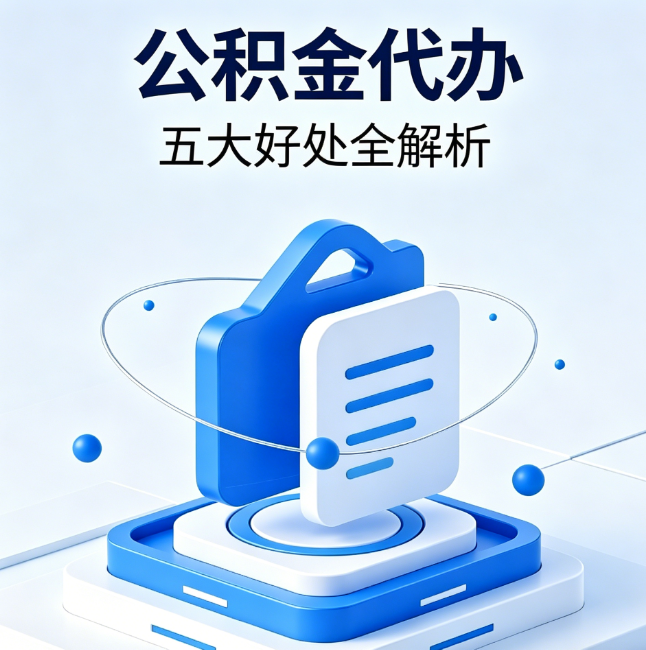 安徽公积金代办到底值不值？这5大好处让你少走弯路
